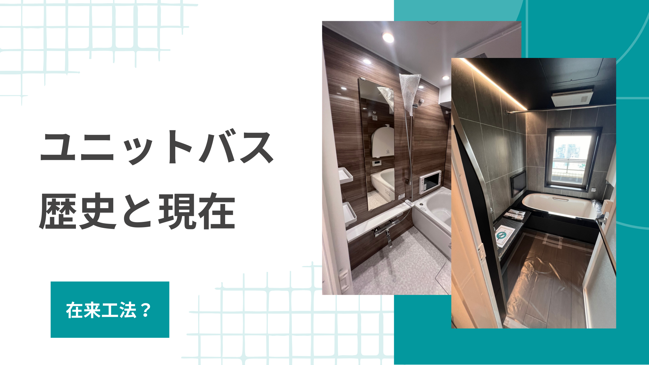 ユニットバスの歴史　実は日本人が発明した浴室革命、昔の在来工法の歴史から現代の最新型ユニットバスまでたどるユニットバスの歴史